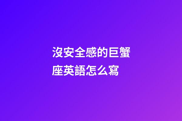 沒安全感的巨蟹座英語怎么寫-第1張-星座運勢-玄機派