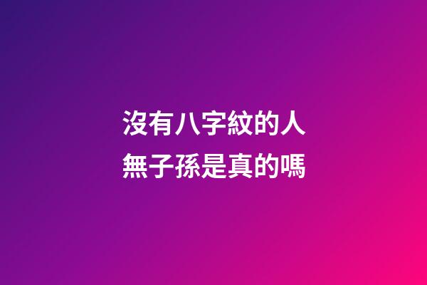 沒有八字紋的人無子孫是真的嗎