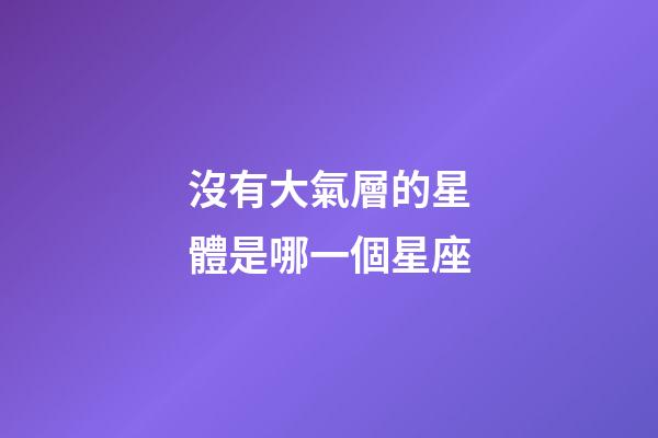 沒有大氣層的星體是哪一個星座-第1張-星座運勢-玄機派