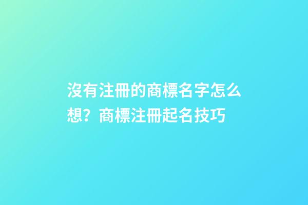 沒有注冊的商標名字怎么想？商標注冊起名技巧-第1張-商標起名-玄機派