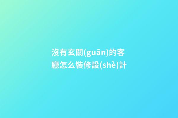 沒有玄關(guān)的客廳怎么裝修設(shè)計