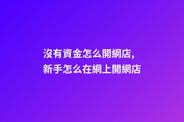 沒有資金怎么開網店,新手怎么在網上開網店-第1張-觀點-玄機派