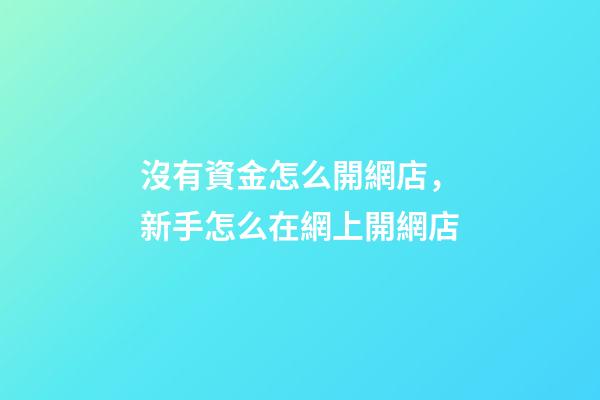 沒有資金怎么開網店，新手怎么在網上開網店-第1張-觀點-玄機派