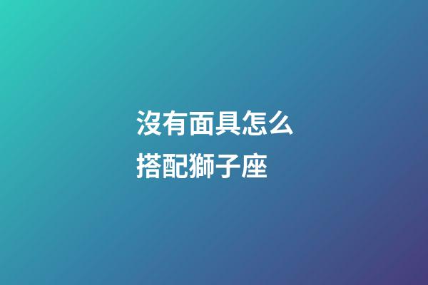 沒有面具怎么搭配獅子座-第1張-星座運(yùn)勢-玄機(jī)派