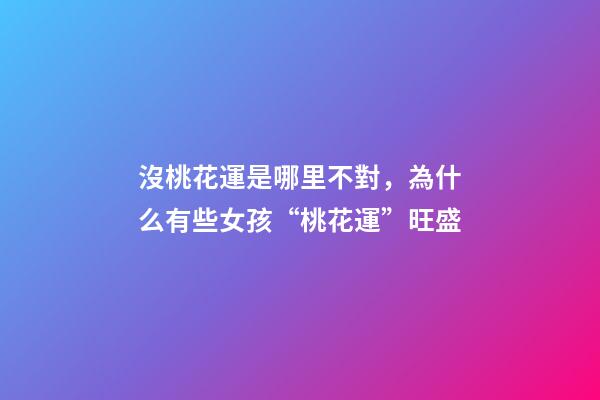 沒桃花運是哪里不對，為什么有些女孩“桃花運”旺盛-第1張-觀點-玄機派
