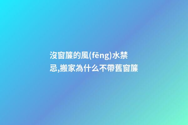 沒窗簾的風(fēng)水禁忌,搬家為什么不帶舊窗簾
