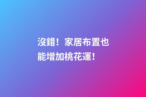 沒錯！家居布置也能增加桃花運！