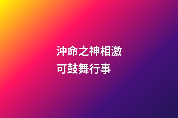 沖命之神相激可鼓舞行事