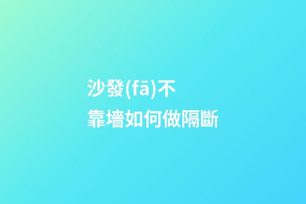 沙發(fā)不靠墻如何做隔斷