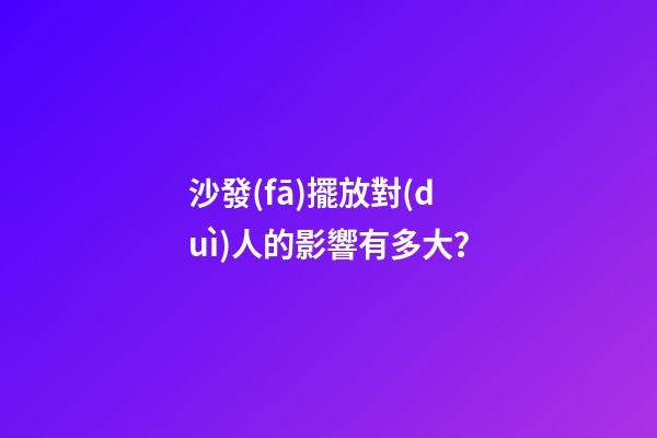 沙發(fā)擺放對(duì)人的影響有多大？