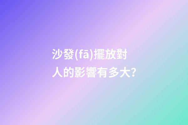 沙發(fā)擺放對人的影響有多大？