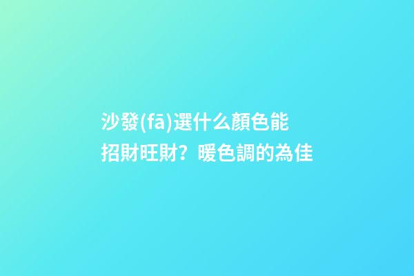 沙發(fā)選什么顏色能招財旺財？暖色調的為佳
