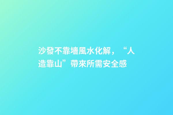 沙發不靠墻風水化解，“人造靠山”帶來所需安全感
