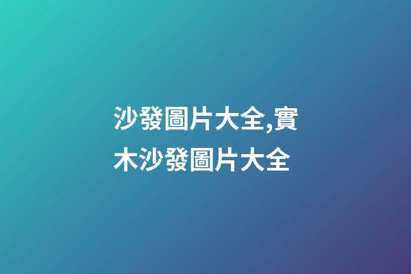 沙發圖片大全,實木沙發圖片大全-第1張-觀點-玄機派