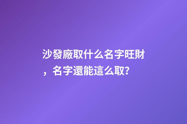 沙發廠取什么名字旺財，名字還能這么取？-第1張-公司起名-玄機派