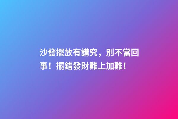 沙發擺放有講究，別不當回事！擺錯發財難上加難！