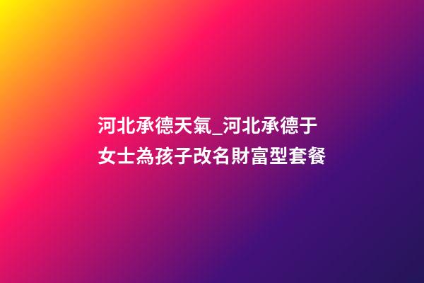 河北承德天氣_河北承德于女士為孩子改名財富型套餐-第1張-公司起名-玄機派