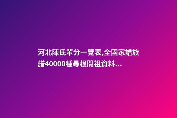 河北陳氏輩分一覽表,全國家譜族譜40000種尋根問祖資料11陳氏家譜-第1張-觀點-玄機派