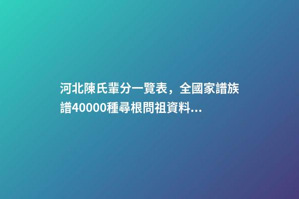 河北陳氏輩分一覽表，全國家譜族譜40000種尋根問祖資料11陳氏家譜-第1張-觀點-玄機派