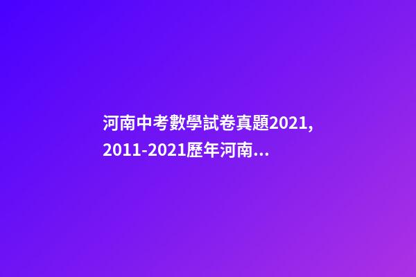 河南中考數學試卷真題2021,2011-2021歷年河南中考真題數學試卷及答案解析-第1張-觀點-玄機派