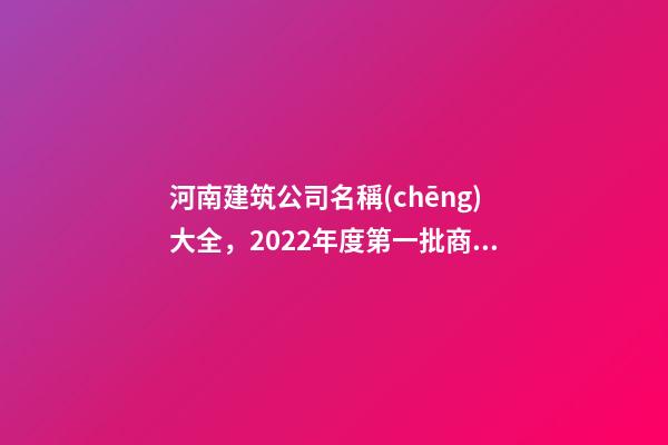 河南建筑公司名稱(chēng)大全，2022年度第一批商丘市建筑業(yè)AAA級(jí)信用企業(yè)名單-第1張-觀點(diǎn)-玄機(jī)派