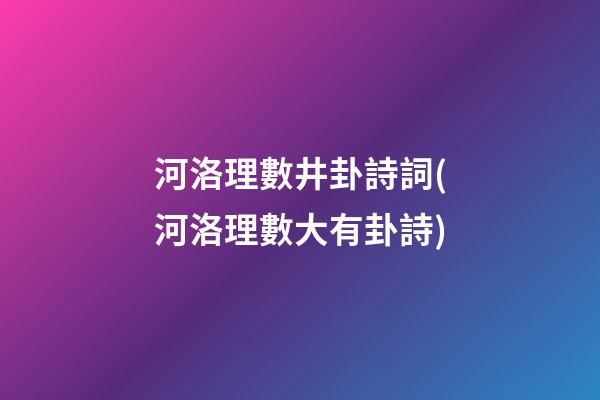 河洛理數井卦詩詞(河洛理數大有卦詩)