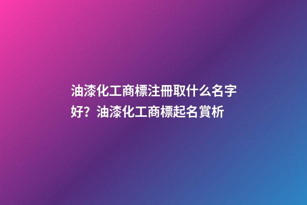 油漆化工商標注冊取什么名字好？油漆化工商標起名賞析-第1張-商標起名-玄機派