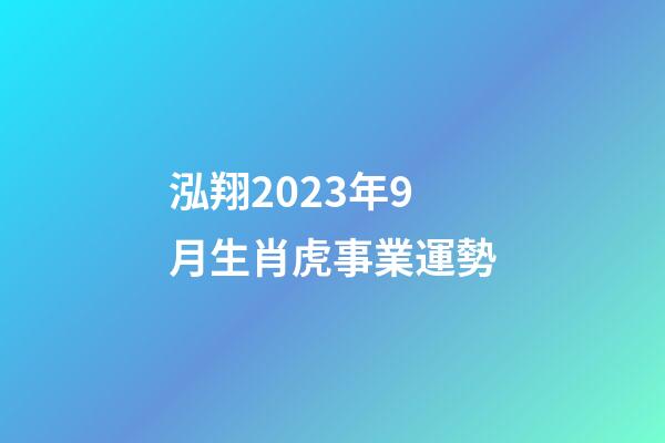 泓翔2023年9月生肖虎事業運勢