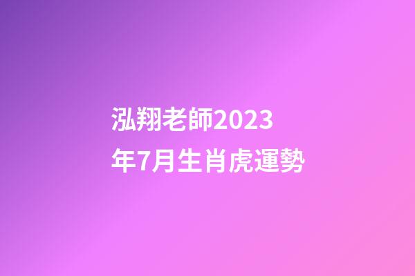 泓翔老師2023年7月生肖虎運勢