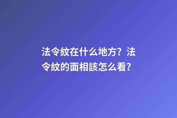 法令紋在什么地方？法令紋的面相該怎么看？
