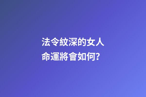法令紋深的女人命運將會如何？