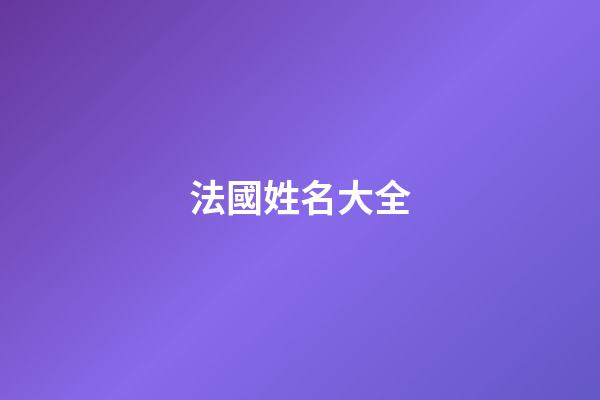 法國姓名大全(法國人姓名大全)