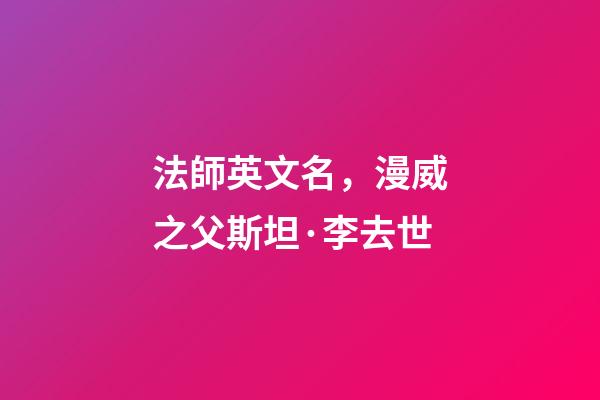 法師英文名，漫威之父斯坦·李去世-第1張-觀點-玄機派