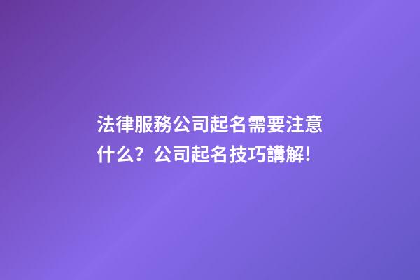 法律服務公司起名需要注意什么？公司起名技巧講解!
