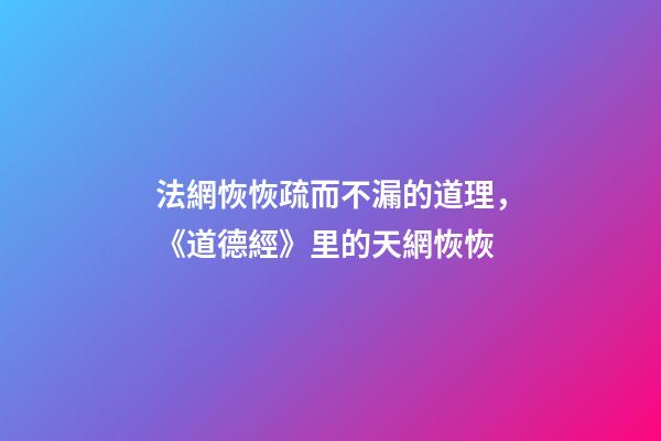 法網恢恢疏而不漏的道理，《道德經》里的天網恢恢-第1張-觀點-玄機派