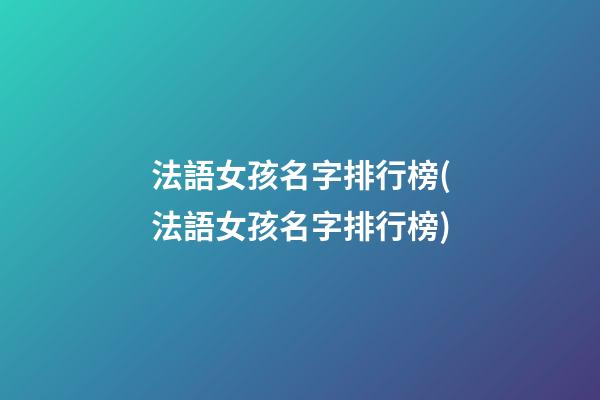 法語女孩名字排行榜(法語女孩名字排行榜)