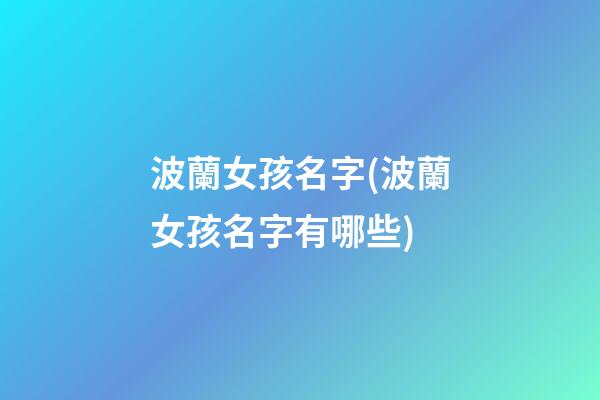 波蘭女孩名字(波蘭女孩名字有哪些)
