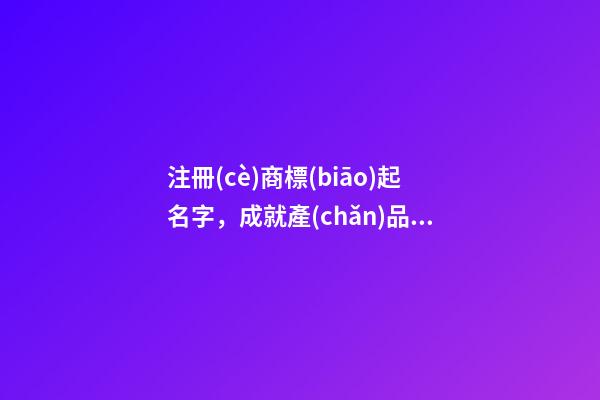注冊(cè)商標(biāo)起名字，成就產(chǎn)品的法律意義