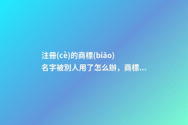 注冊(cè)的商標(biāo)名字被別人用了怎么辦，商標(biāo)名稱的特色選取-第1張-商標(biāo)起名-玄機(jī)派