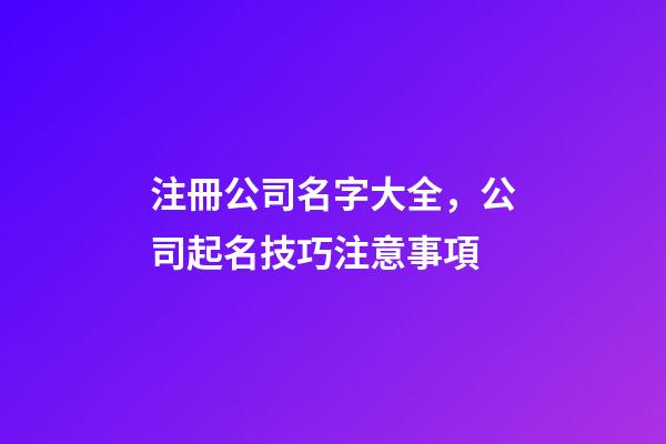 注冊公司名字大全，公司起名技巧注意事項-第1張-公司起名-玄機派