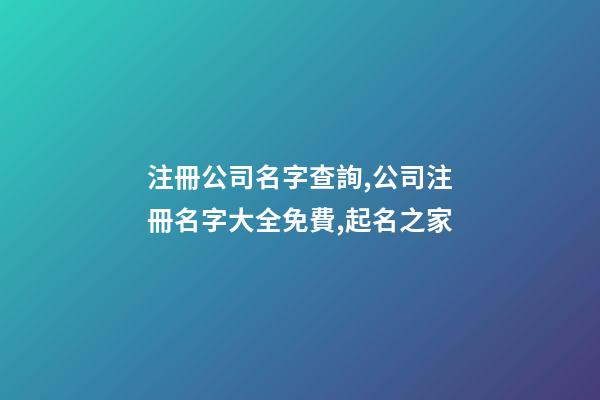 注冊公司名字查詢,公司注冊名字大全免費,起名之家