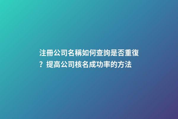 注冊公司名稱如何查詢是否重復？提高公司核名成功率的方法-第1張-公司起名-玄機派