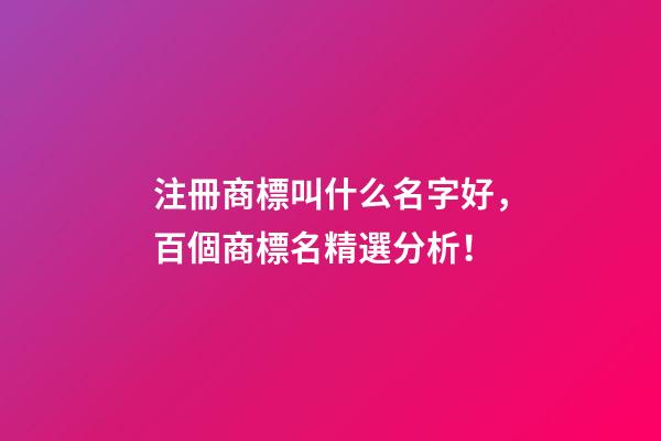 注冊商標叫什么名字好，百個商標名精選分析！-第1張-商標起名-玄機派