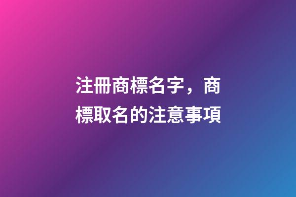 注冊商標名字，商標取名的注意事項