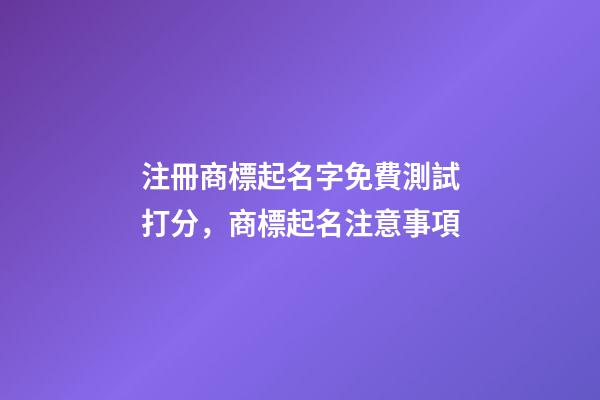 注冊商標起名字免費測試打分，商標起名注意事項-第1張-商標起名-玄機派