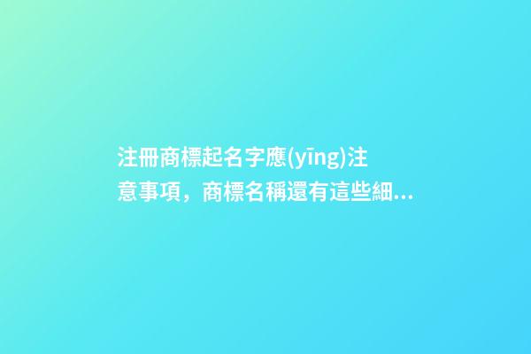 注冊商標起名字應(yīng)注意事項，商標名稱還有這些細節(jié)！-第1張-商標起名-玄機派