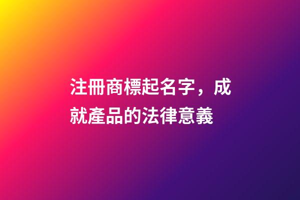 注冊商標起名字，成就產品的法律意義-第1張-商標起名-玄機派