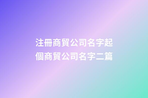 注冊商貿公司名字起個商貿公司名字二篇-第1張-公司起名-玄機派