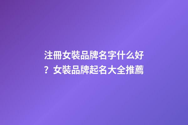 注冊女裝品牌名字什么好？女裝品牌起名大全推薦-第1張-商標起名-玄機派