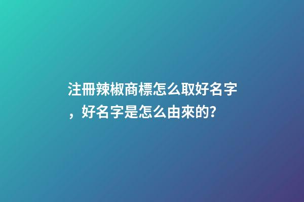 注冊辣椒商標怎么取好名字，好名字是怎么由來的？